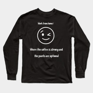 Work from home: Where the coffee is strong and the pants are optional Long Sleeve T-Shirt